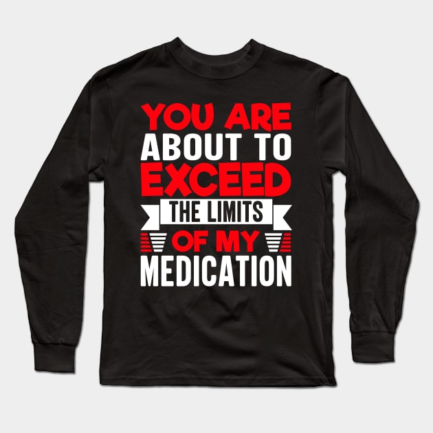 you are about to exceed the limits of my medication Long Sleeve T-Shirt by TheDesignDepot
